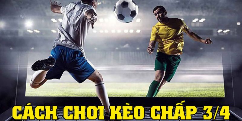 Kinh nghiệm chơi kèo 3/4 trong cá độ bóng đá